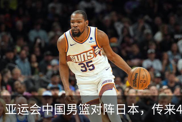 亚运会中国男篮对阵日本，传来4好消息和2坏消息，男篮赢球有望