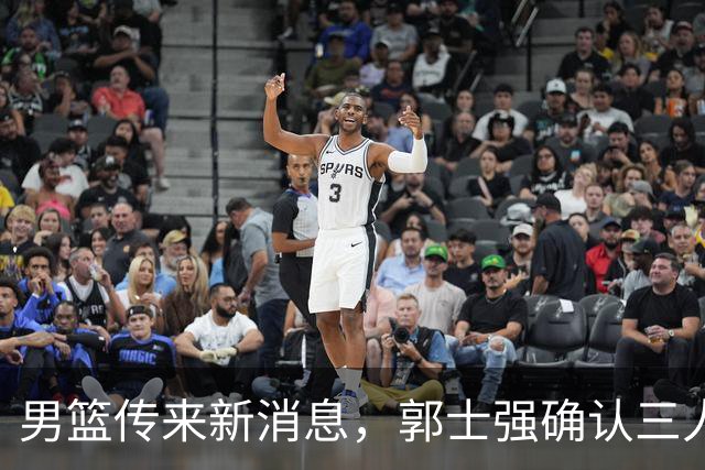 男篮传来新消息，郭士强确认三人缺阵，崔永熙胡明轩挑大梁